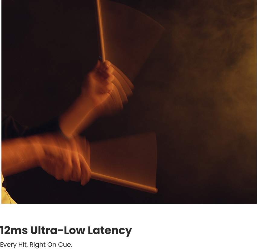 Expressive with every hit. 12ms Ultra-Low Latency. Every hit, right on cue.